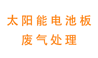 太陽(yáng)能電池板廢氣應(yīng)該怎么處理呢？