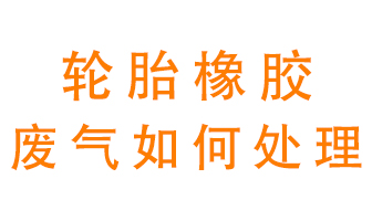 輪胎橡膠廢氣怎么處理？