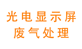 光電顯示屏行業(yè)生產(chǎn)時(shí)產(chǎn)生的廢氣該如何處理？