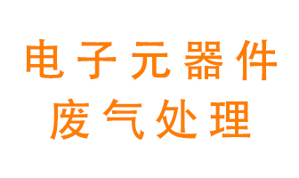 電子元器件生產(chǎn)產(chǎn)生的廢氣怎么處理？